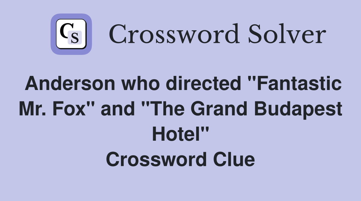 Anderson who directed "Fantastic Mr. Fox" and "The Grand Budapest Hotel" Crossword Clue