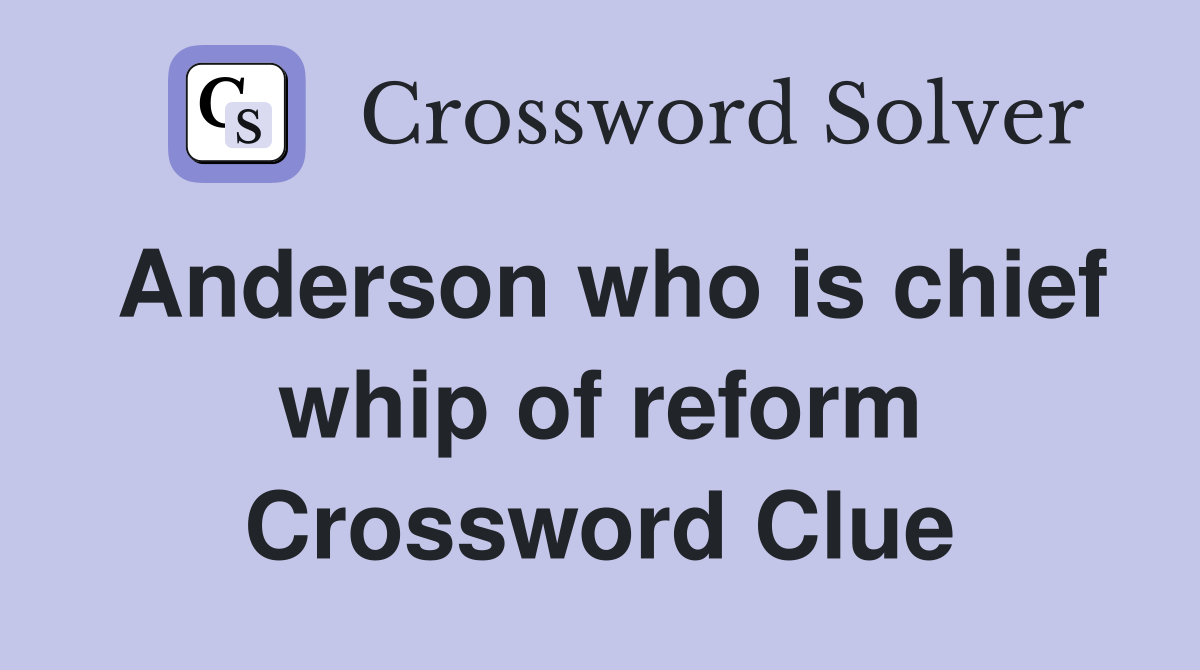 Anderson who is chief whip of reform Crossword Clue