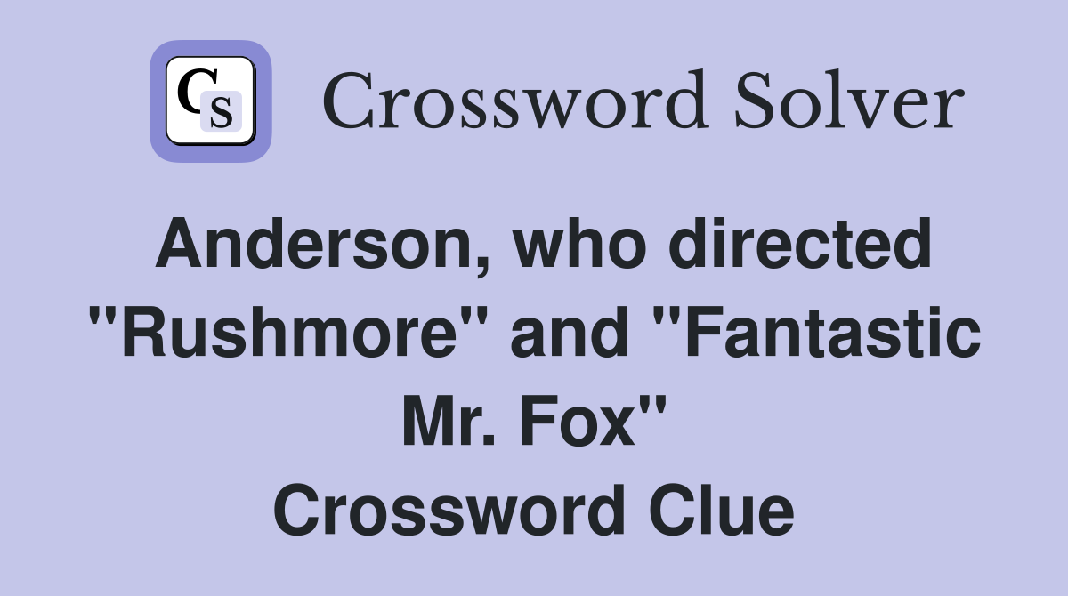 Anderson, who directed "Rushmore" and "Fantastic Mr. Fox" Crossword Clue