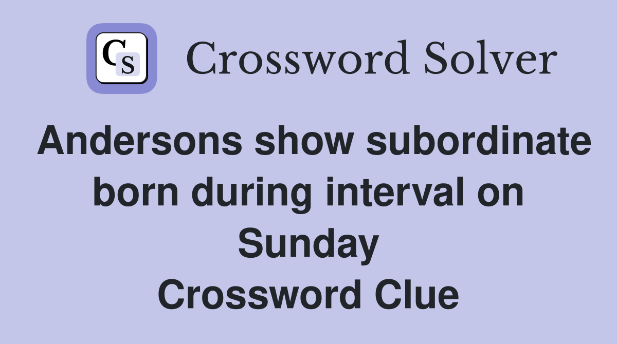 Andersons show subordinate born during interval on Sunday Crossword Clue