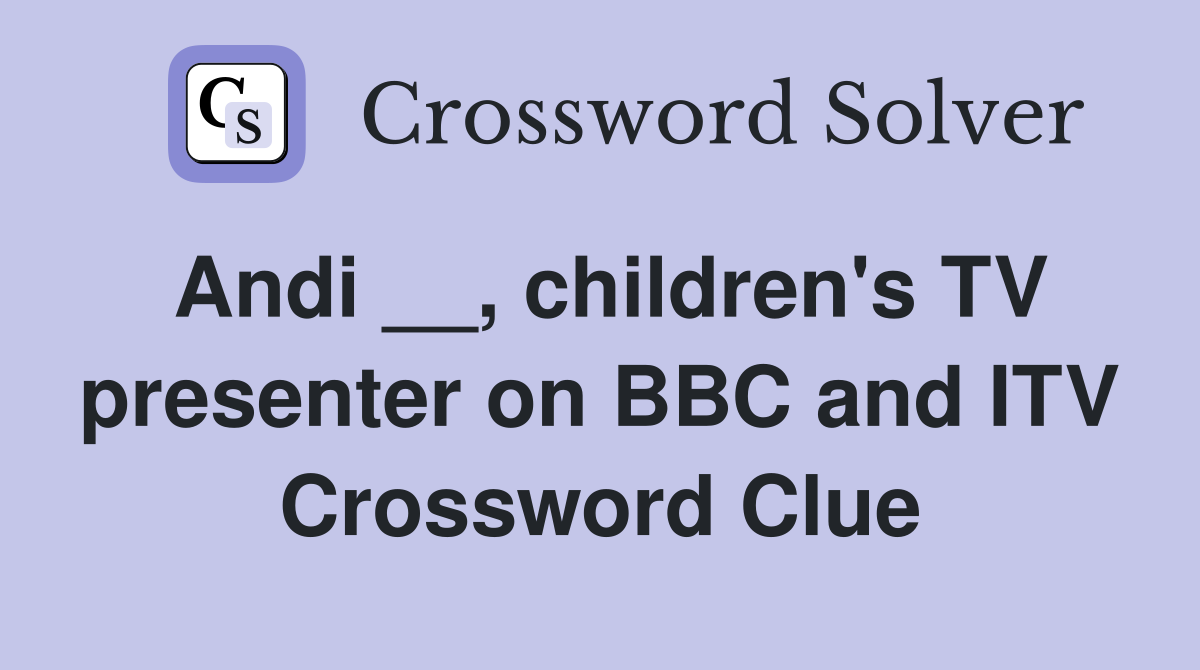 Andi __, children's TV presenter on BBC and ITV Crossword Clue
