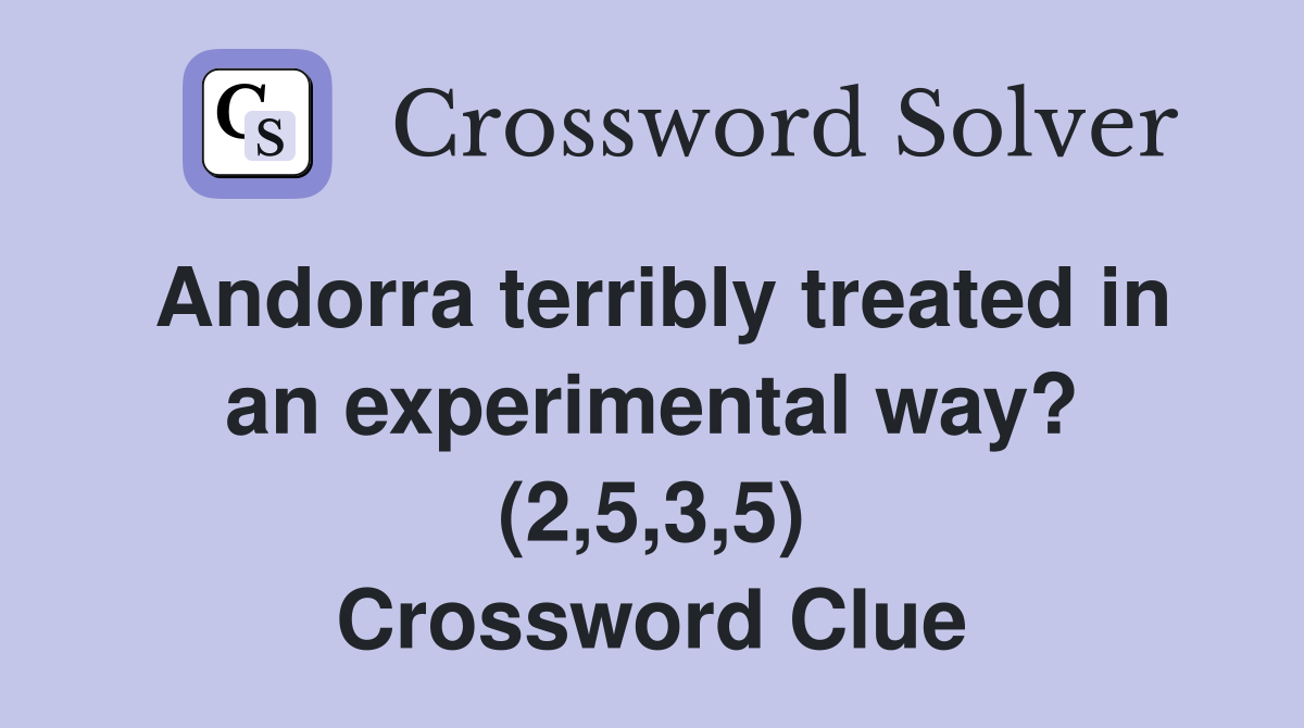Andorra terribly treated in an experimental way? (2,5,3,5) Crossword Clue