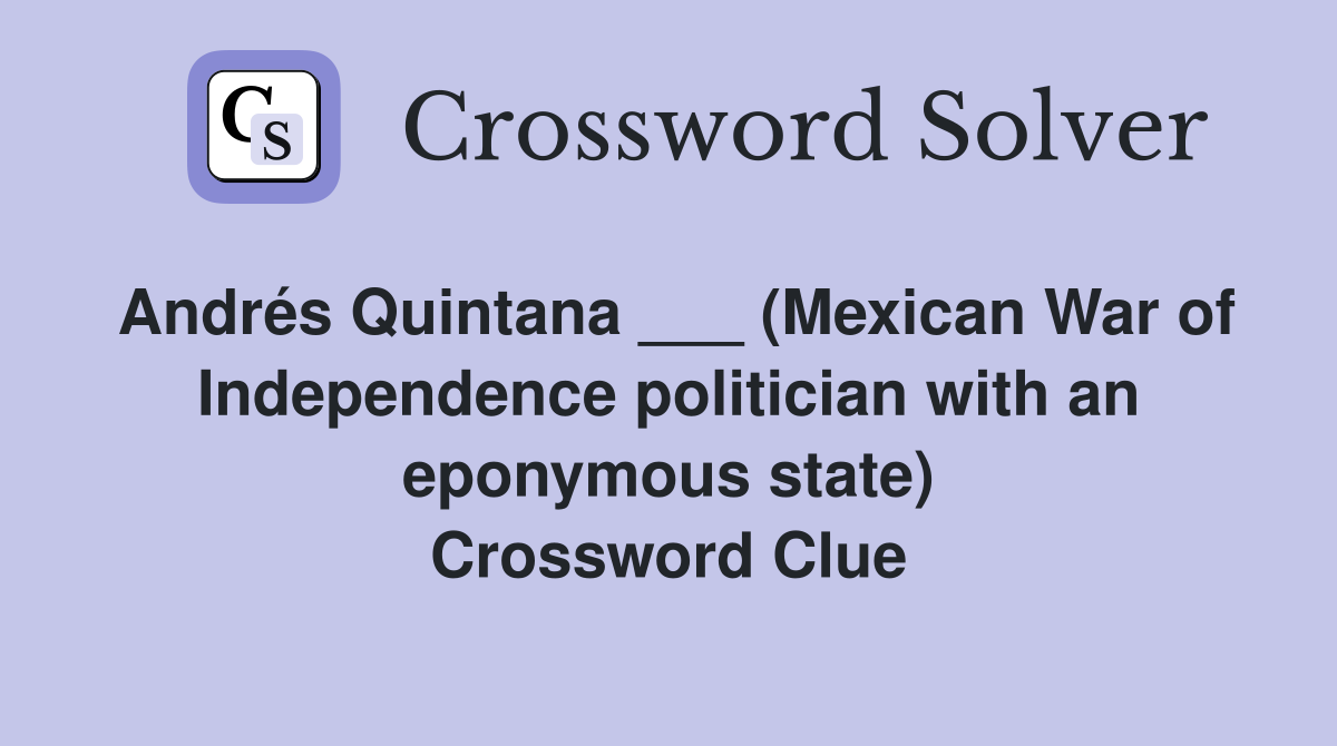 Andrés Quintana ___ (Mexican War of Independence politician with an eponymous state) Crossword Clue