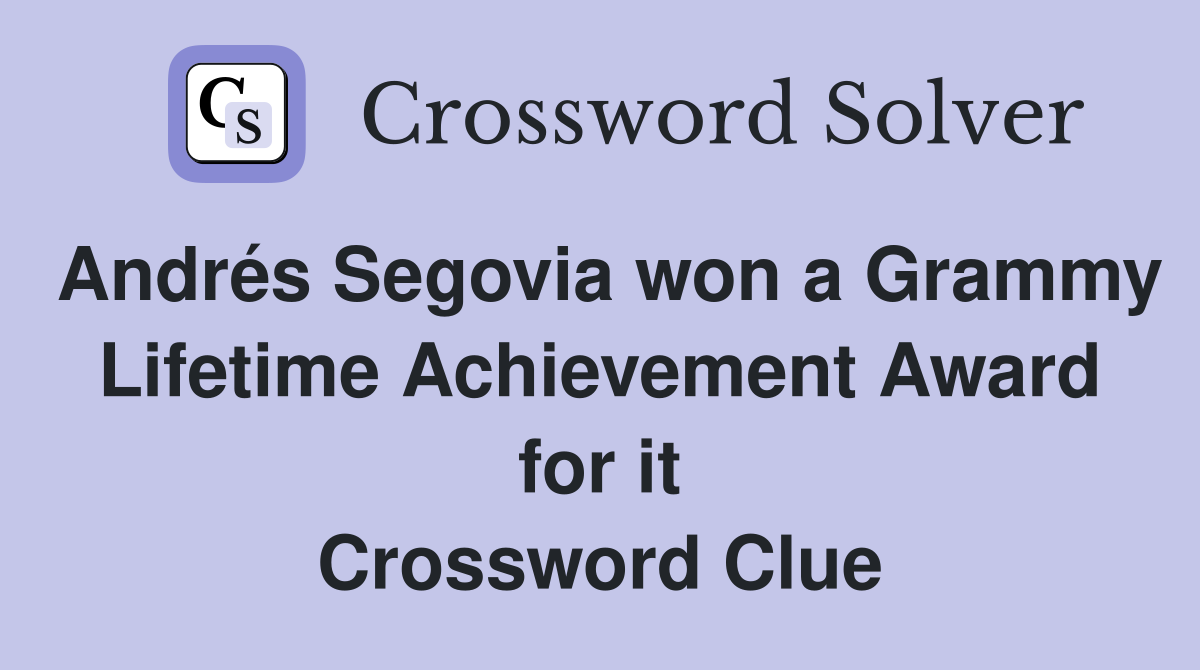 Andrés Segovia won a Grammy Lifetime Achievement Award for it Crossword Clue