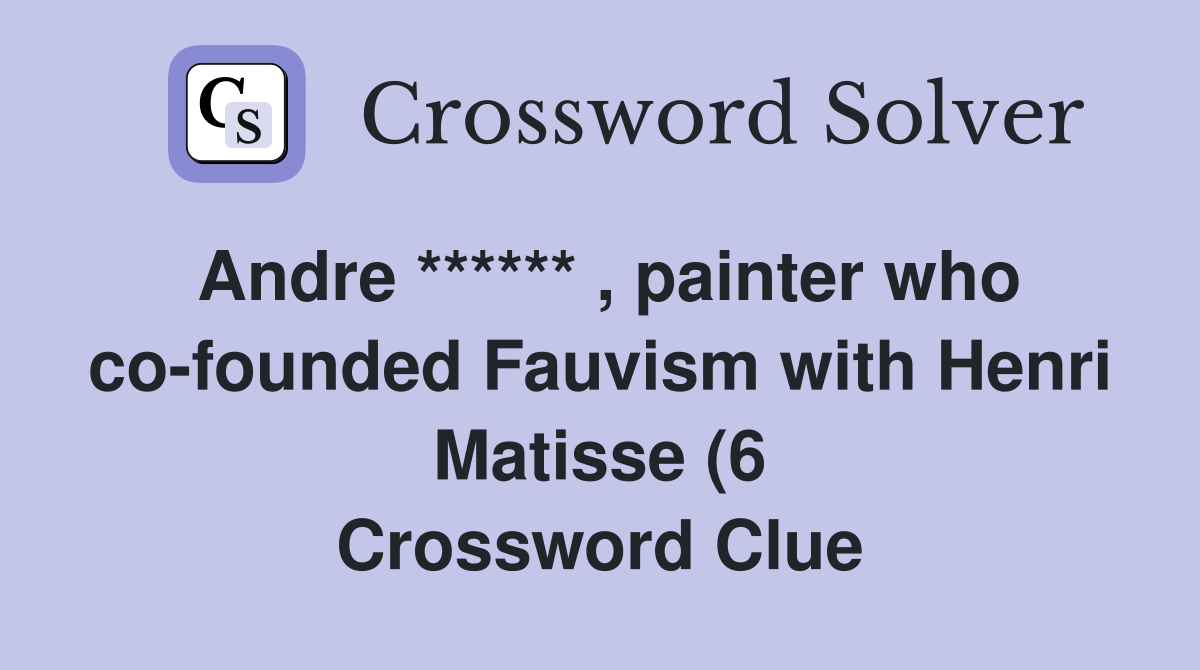Andre ****** painter who co founded Fauvism with Henri Matisse (6 Andre ****** painter who co founded Fauvism with Henri Matisse (6
