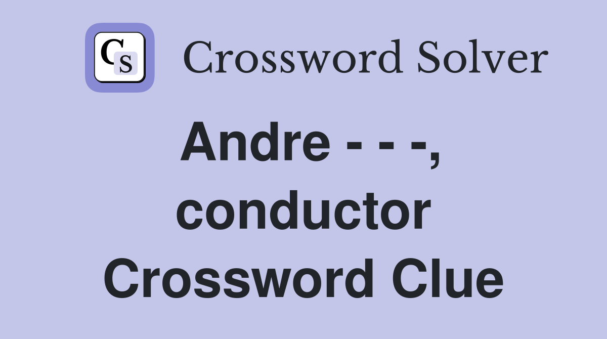 Andre - - -, conductor Crossword Clue