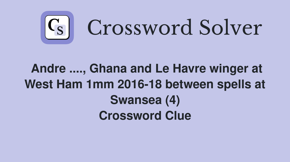 Andre ...., Ghana and Le Havre winger at West Ham 1mm 2016-18 between spells at Swansea (4) Crossword Clue