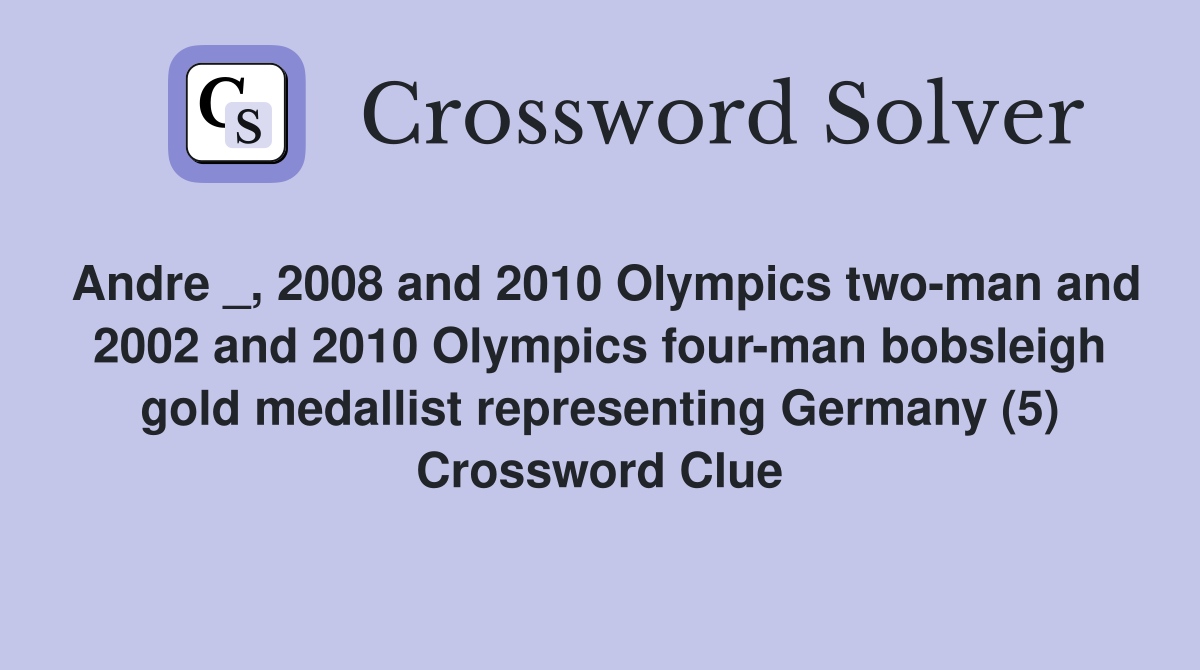 Andre _, 2008 and 2010 Olympics two-man and 2002 and 2010 Olympics four-man bobsleigh gold medallist representing Germany (5) Crossword Clue