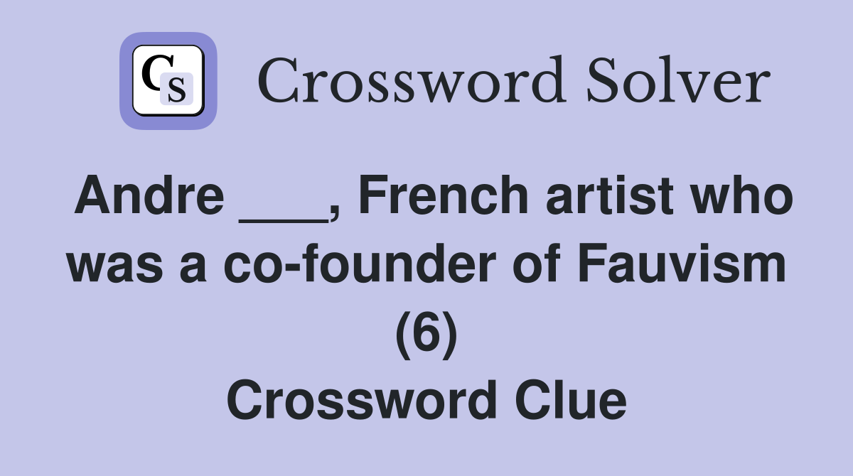 Andre ___, French artist who was a co-founder of Fauvism (6) Crossword Clue