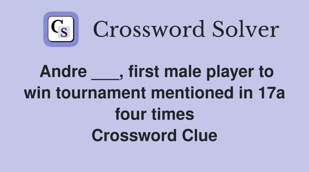 Andre ___, first male player to win tournament mentioned in 17a four times Crossword Clue