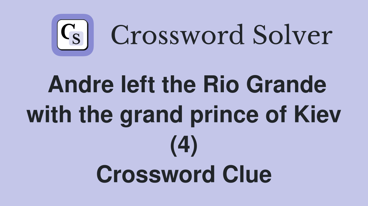 Andre left the Rio Grande with the grand prince of Kiev (4) Crossword Clue