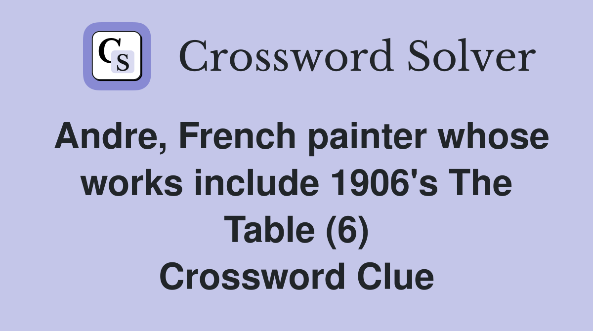 Andre, French painter whose works include 1906's The Table (6) Crossword Clue