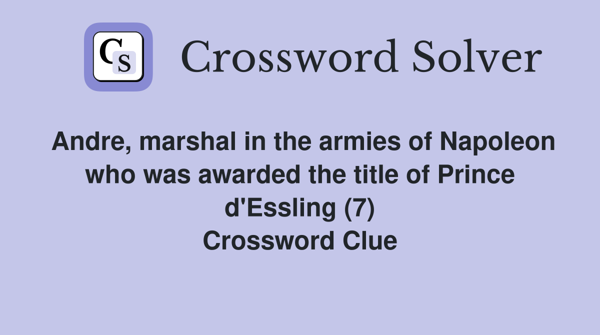 Andre, marshal in the armies of Napoleon who was awarded the title of Prince d'Essling (7) Crossword Clue