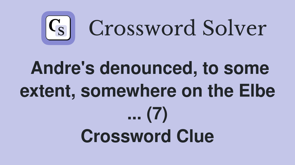 Andre's denounced, to some extent, somewhere on the Elbe ... (7) Crossword Clue