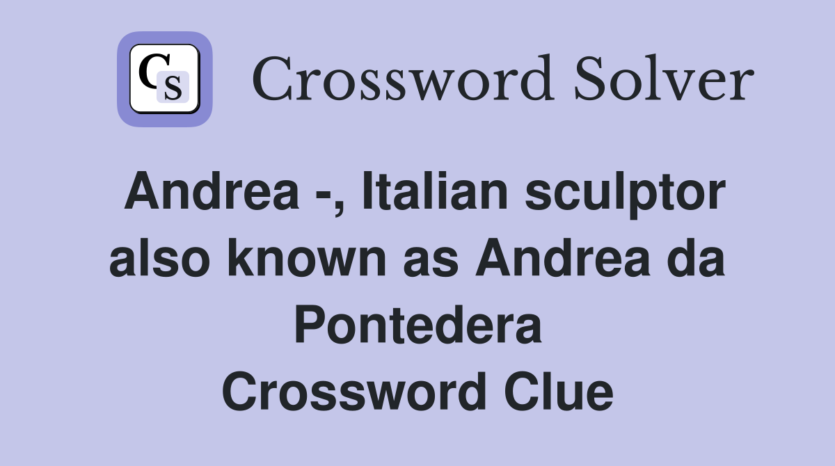Andrea -, Italian sculptor also known as Andrea da Pontedera Crossword Clue