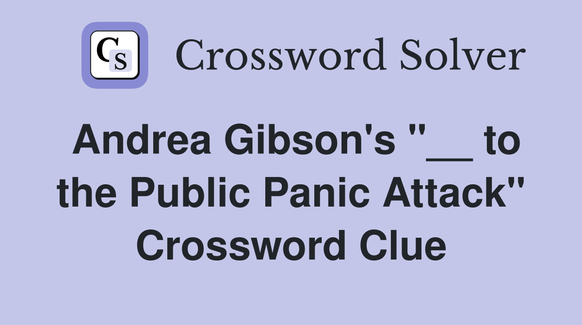 Andrea Gibson's "__ to the Public Panic Attack" Crossword Clue