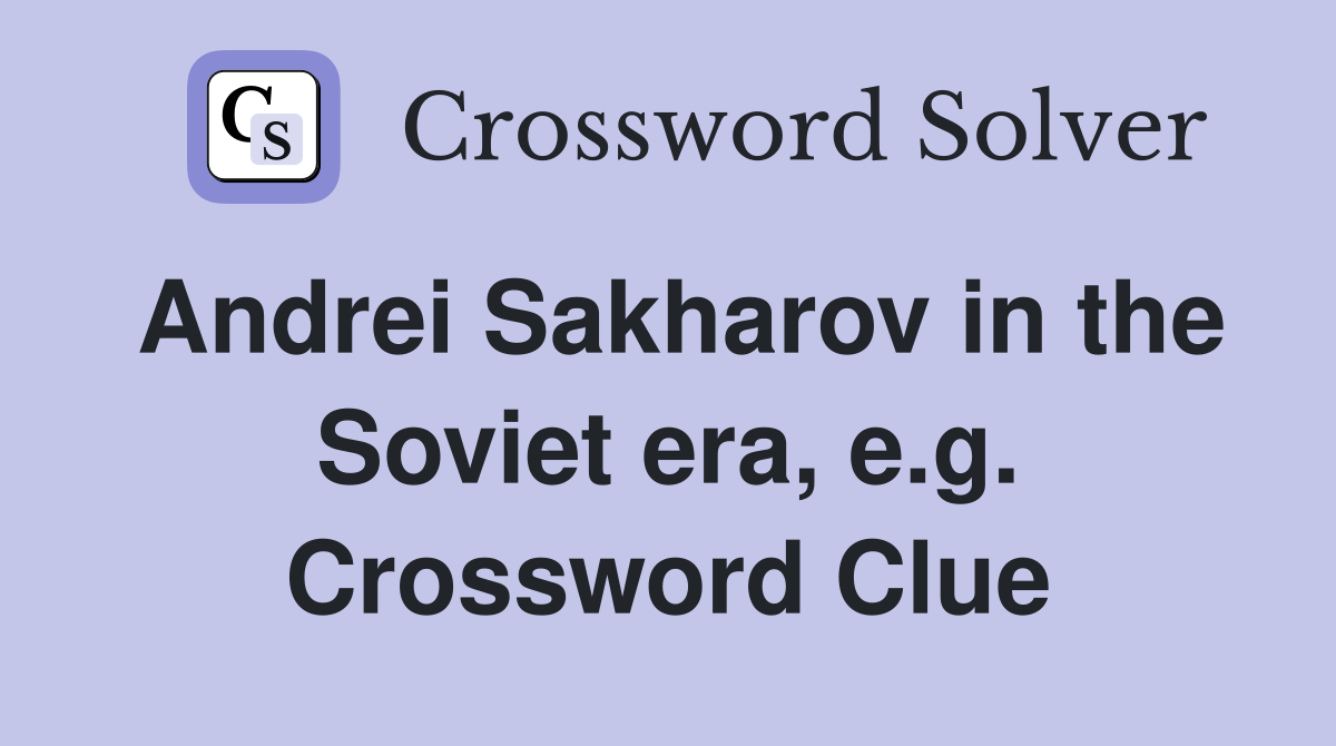 Andrei Sakharov in the Soviet era, e.g. Crossword Clue