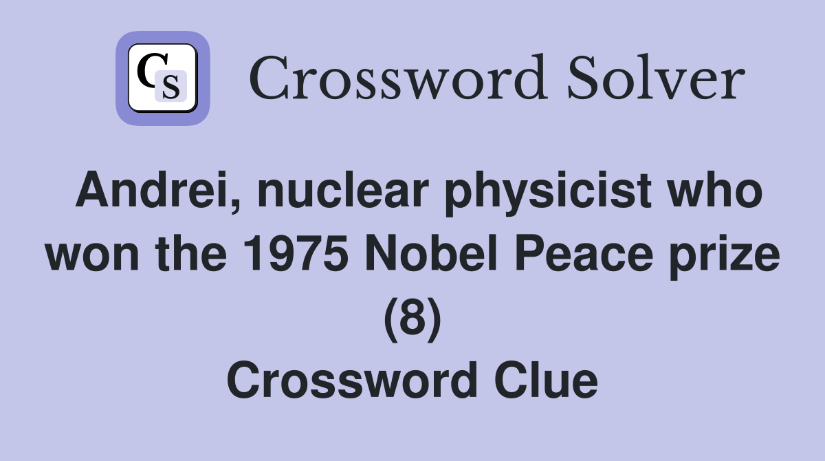 Andrei, nuclear physicist who won the 1975 Nobel Peace prize (8) Crossword Clue