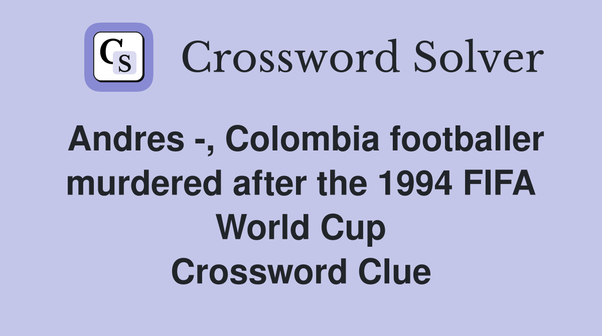 Andres -, Colombia footballer murdered after the 1994 FIFA World Cup Crossword Clue