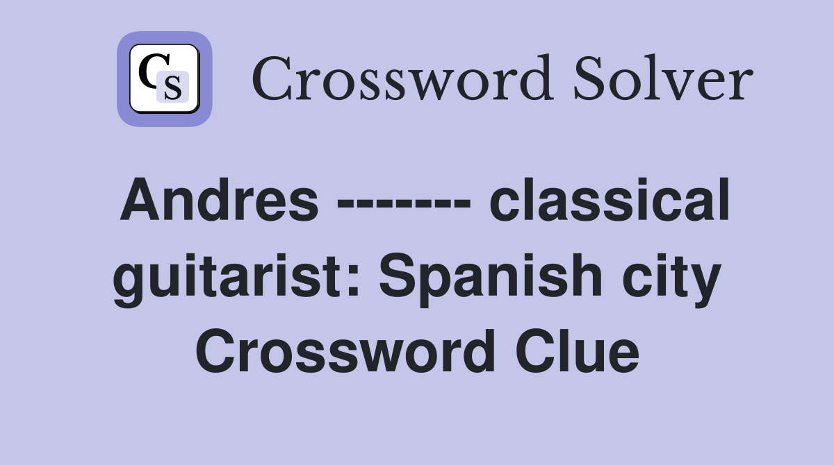 Andres ------- classical guitarist: Spanish city Crossword Clue