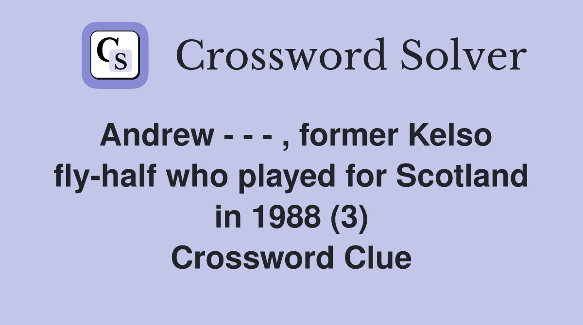 Andrew - - - , former Kelso fly-half who played for Scotland in 1988 (3) Crossword Clue