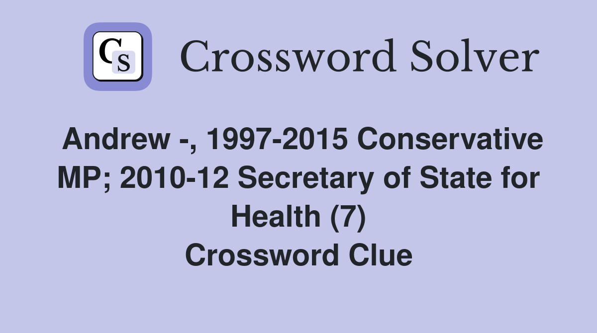 Andrew -, 1997-2015 Conservative MP; 2010-12 Secretary of State for Health (7) Crossword Clue