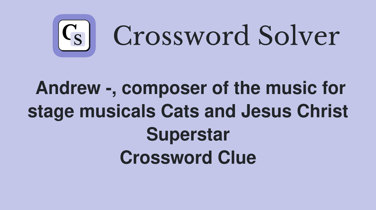 Andrew -, composer of the music for stage musicals Cats and Jesus Christ Superstar Crossword Clue