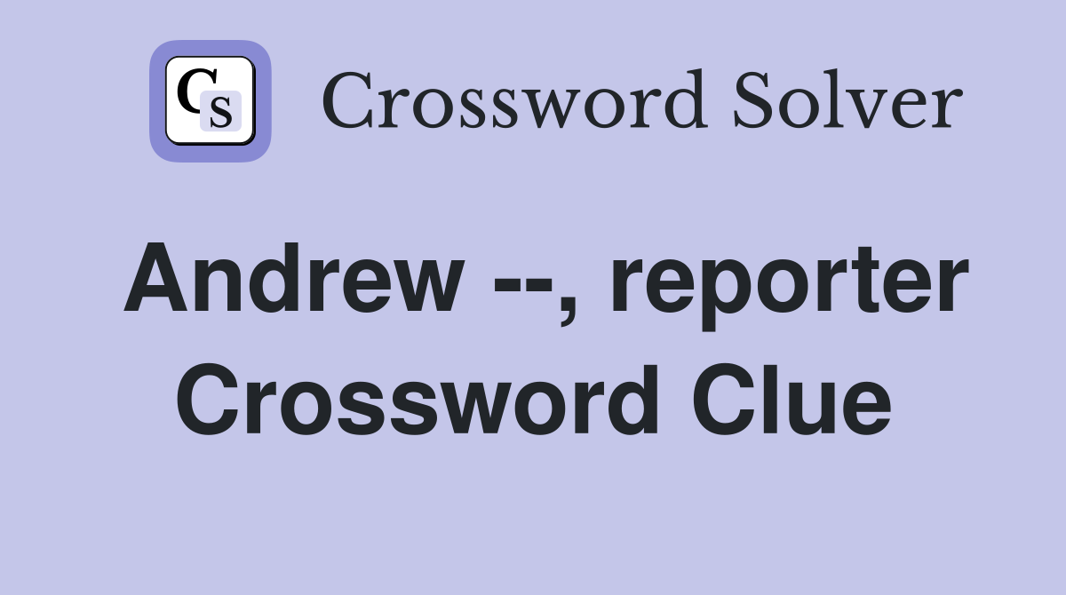 Andrew --, reporter Crossword Clue