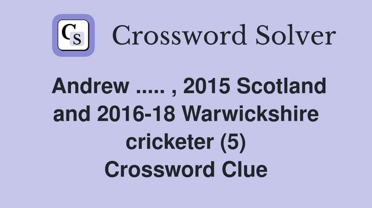 Andrew ..... , 2015 Scotland and 2016-18 Warwickshire cricketer (5) Crossword Clue