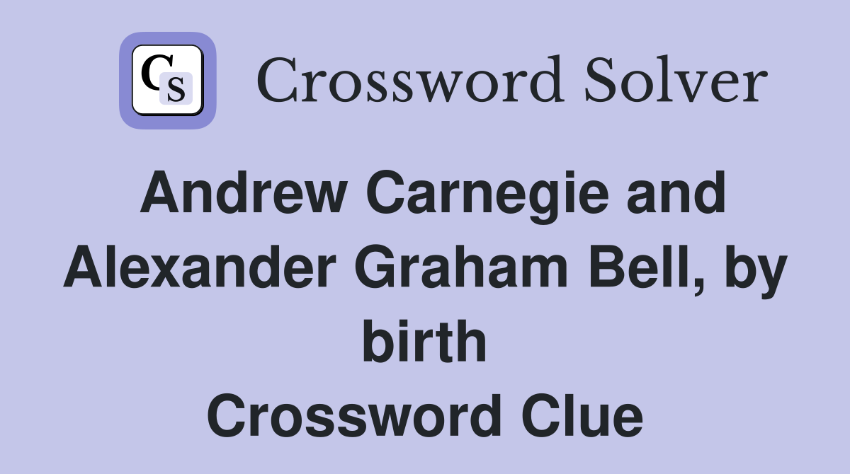 Andrew Carnegie and Alexander Graham Bell, by birth Crossword Clue