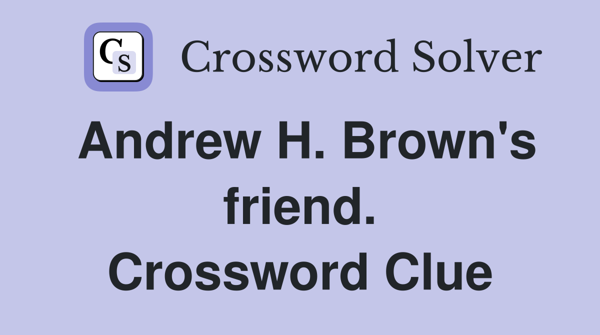 Andrew H. Brown's friend. Crossword Clue