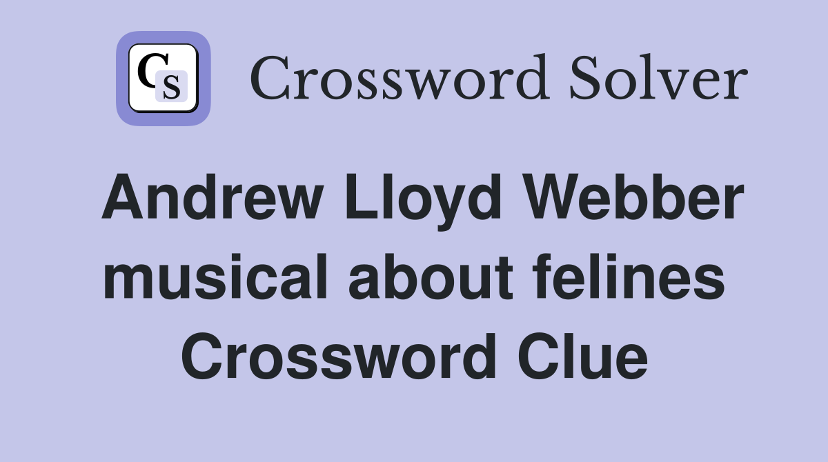 Andrew Lloyd Webber musical about felines Crossword Clue