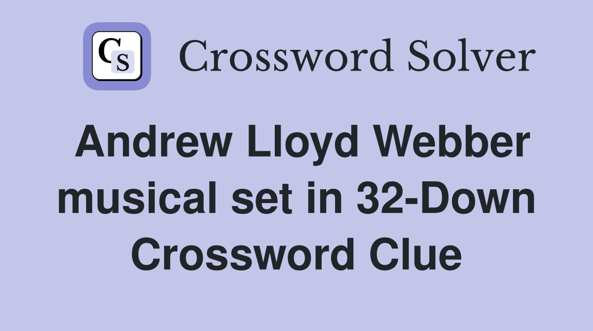 Andrew Lloyd Webber musical set in 32-Down Crossword Clue