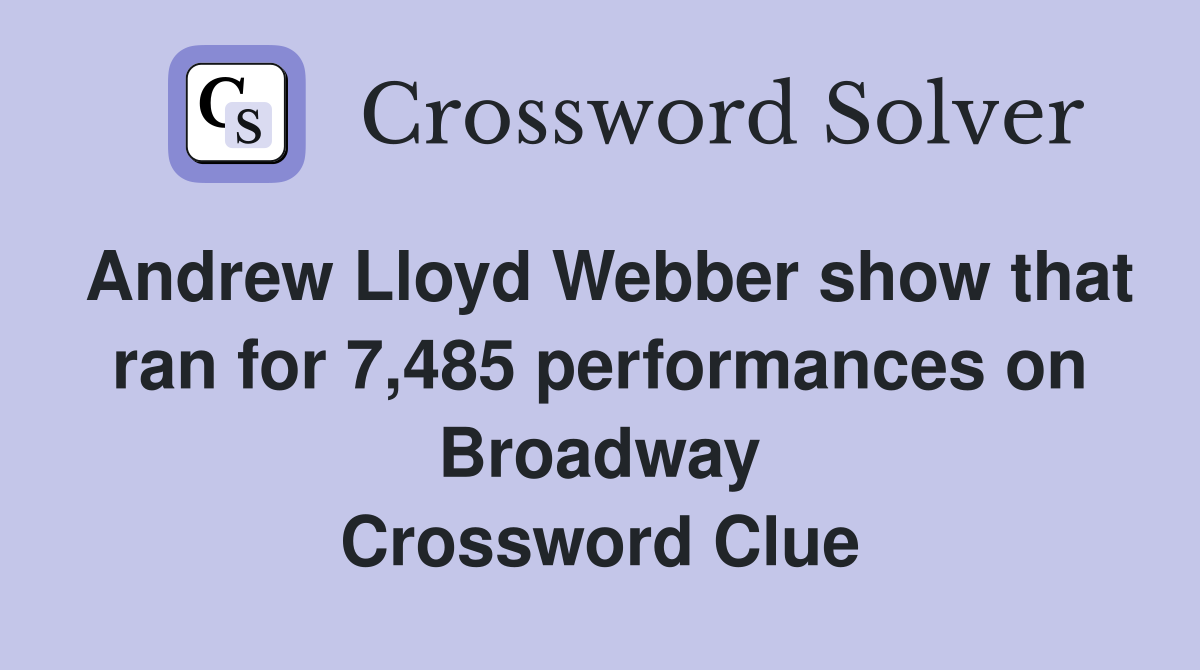 Andrew Lloyd Webber show that ran for 7,485 performances on Broadway Crossword Clue