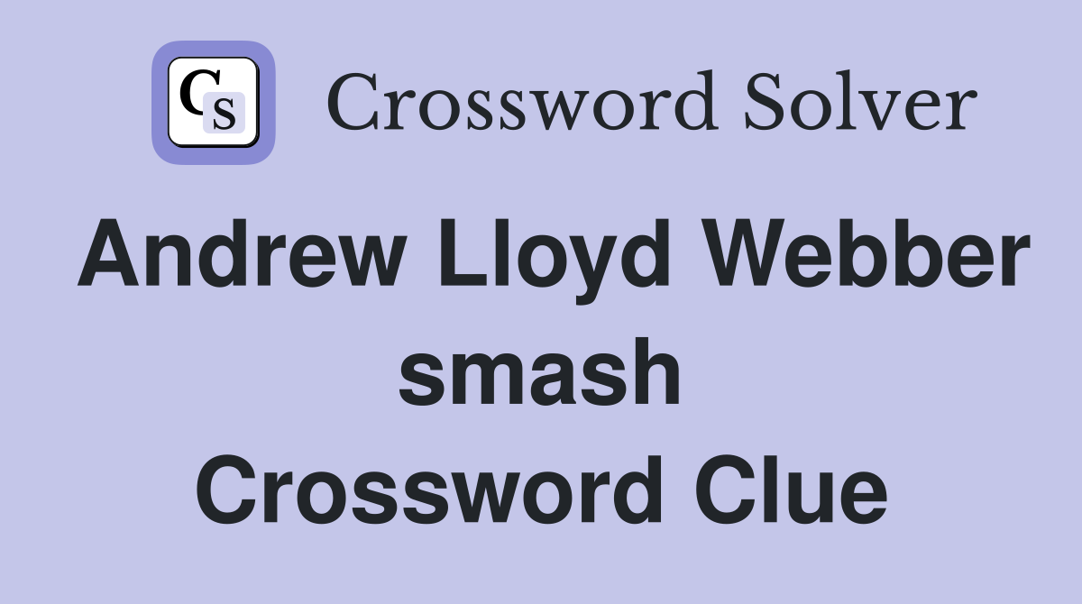 Andrew Lloyd Webber smash Crossword Clue