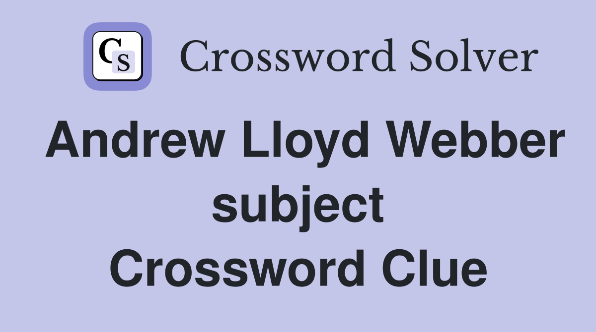 Andrew Lloyd Webber subject Crossword Clue