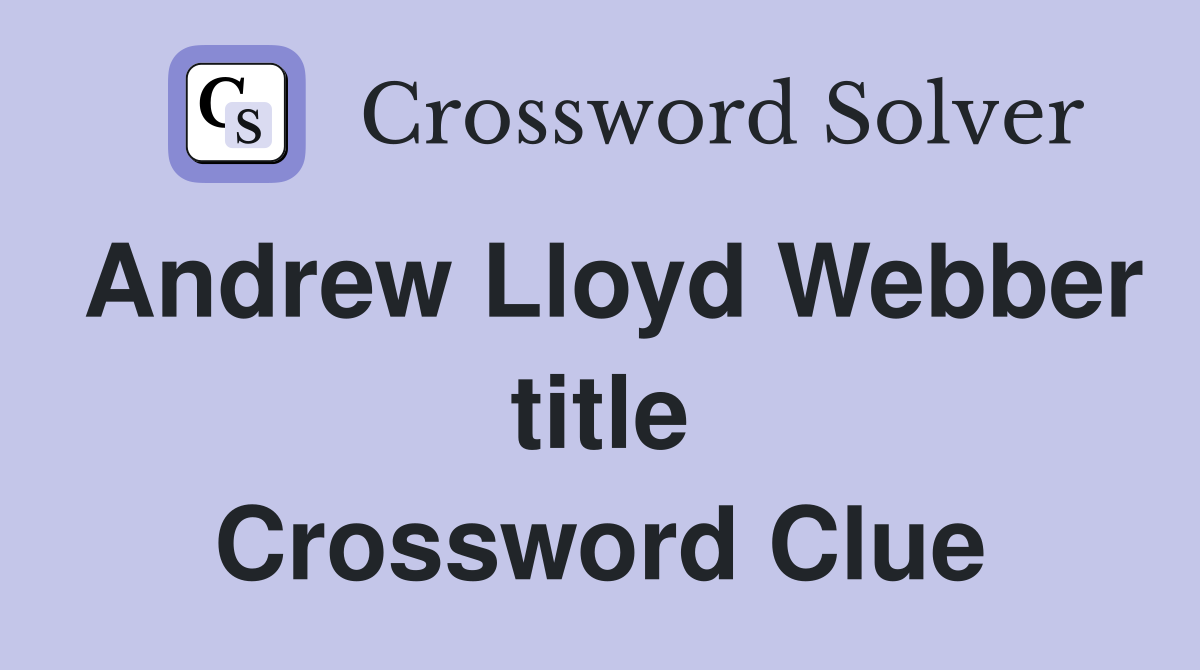 Andrew Lloyd Webber title Crossword Clue