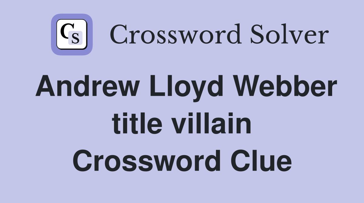 Andrew Lloyd Webber title villain Crossword Clue
