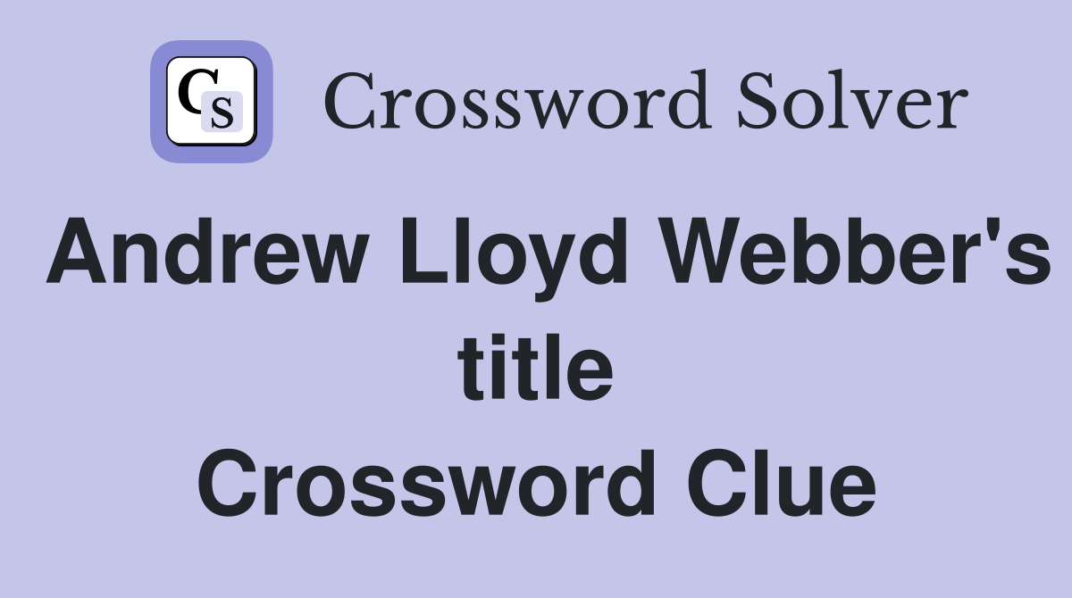 Andrew Lloyd Webber's title Crossword Clue