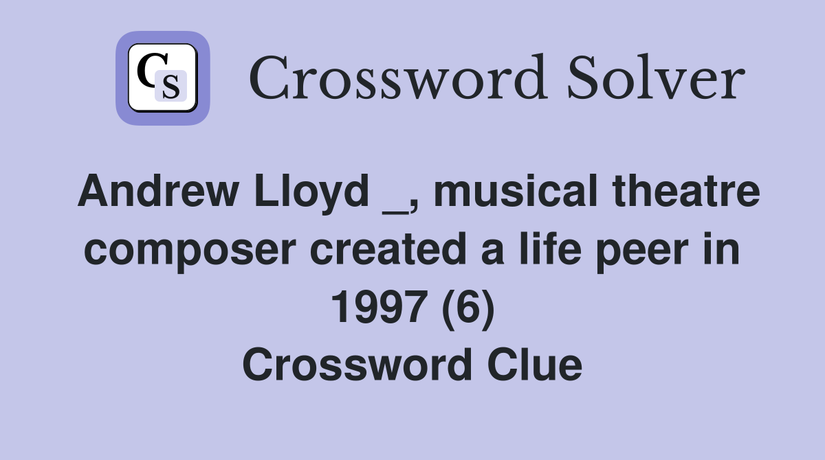 Andrew Lloyd _, musical theatre composer created a life peer in 1997 (6) Crossword Clue