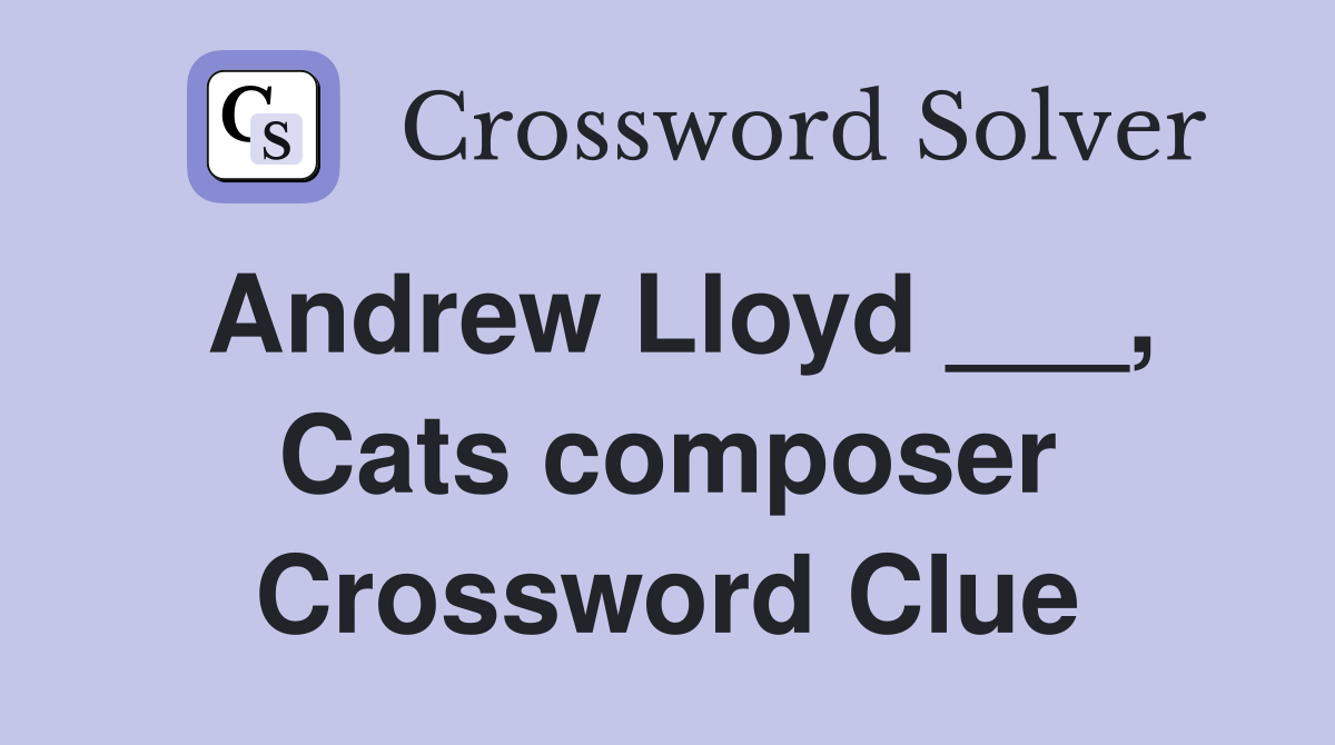 Andrew Lloyd ___, Cats composer Crossword Clue