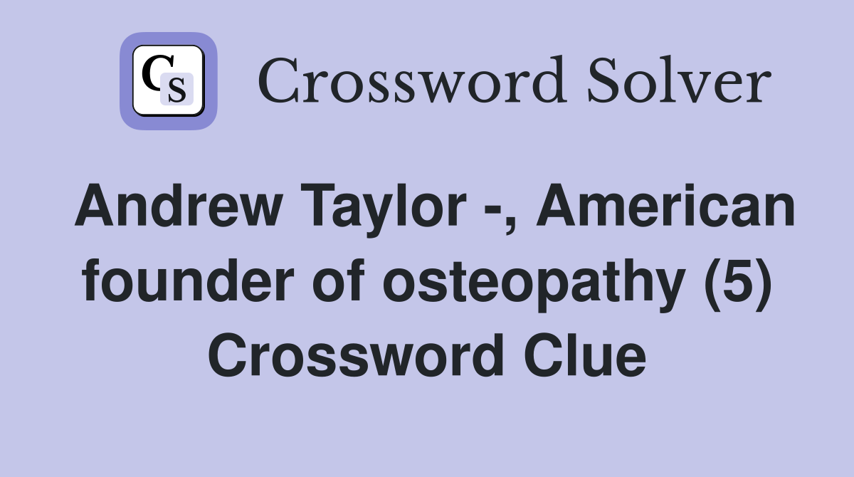 Andrew Taylor -, American founder of osteopathy (5) Crossword Clue