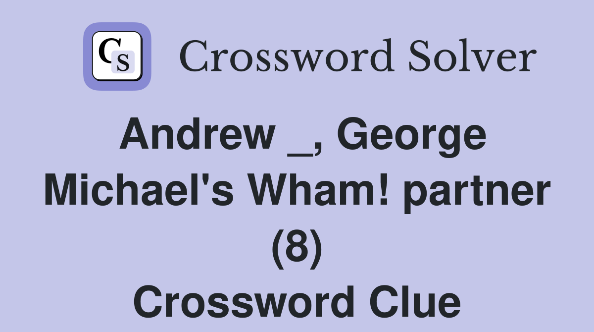 Andrew _, George Michael's Wham! partner (8) Crossword Clue