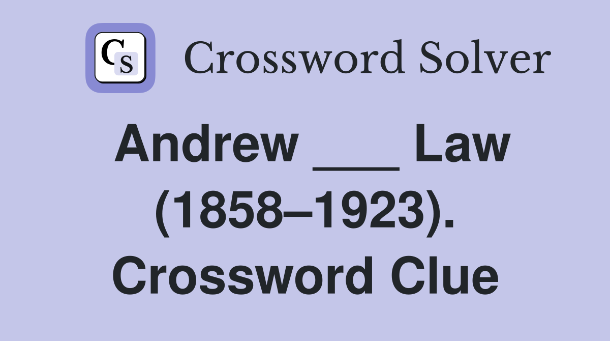 Andrew ___ Law (1858–1923). Crossword Clue