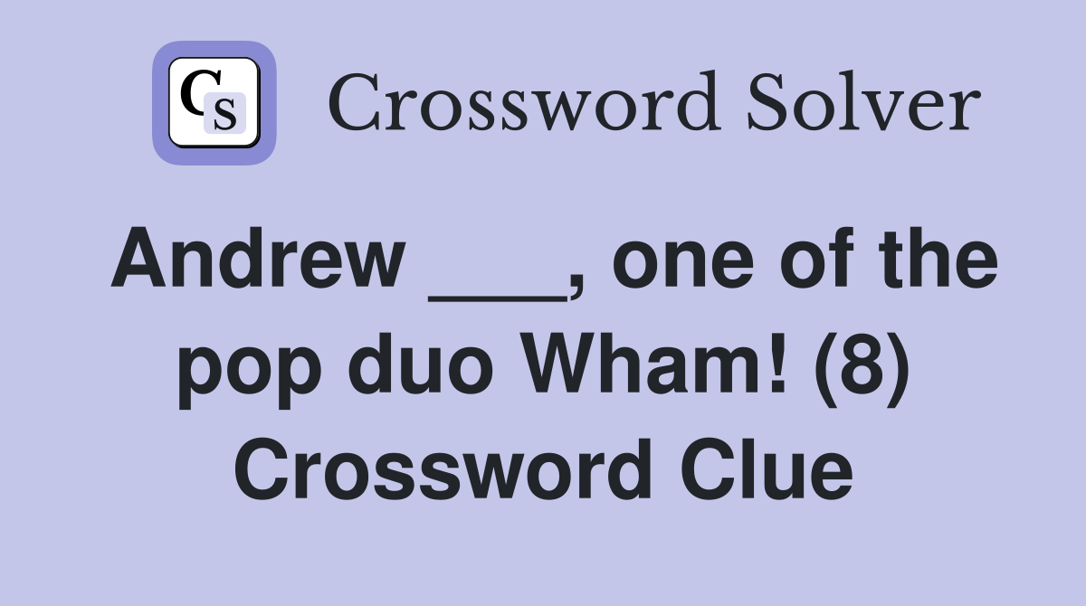Andrew ___, one of the pop duo Wham! (8) Crossword Clue