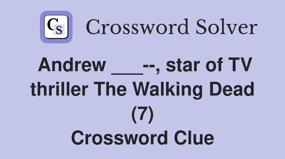 Andrew ___--, star of TV thriller The Walking Dead (7) Crossword Clue