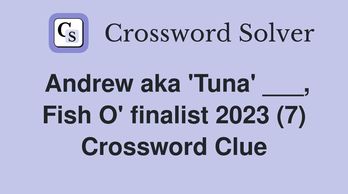 Andrew aka 'Tuna' ___, Fish O' finalist 2023 (7) Crossword Clue