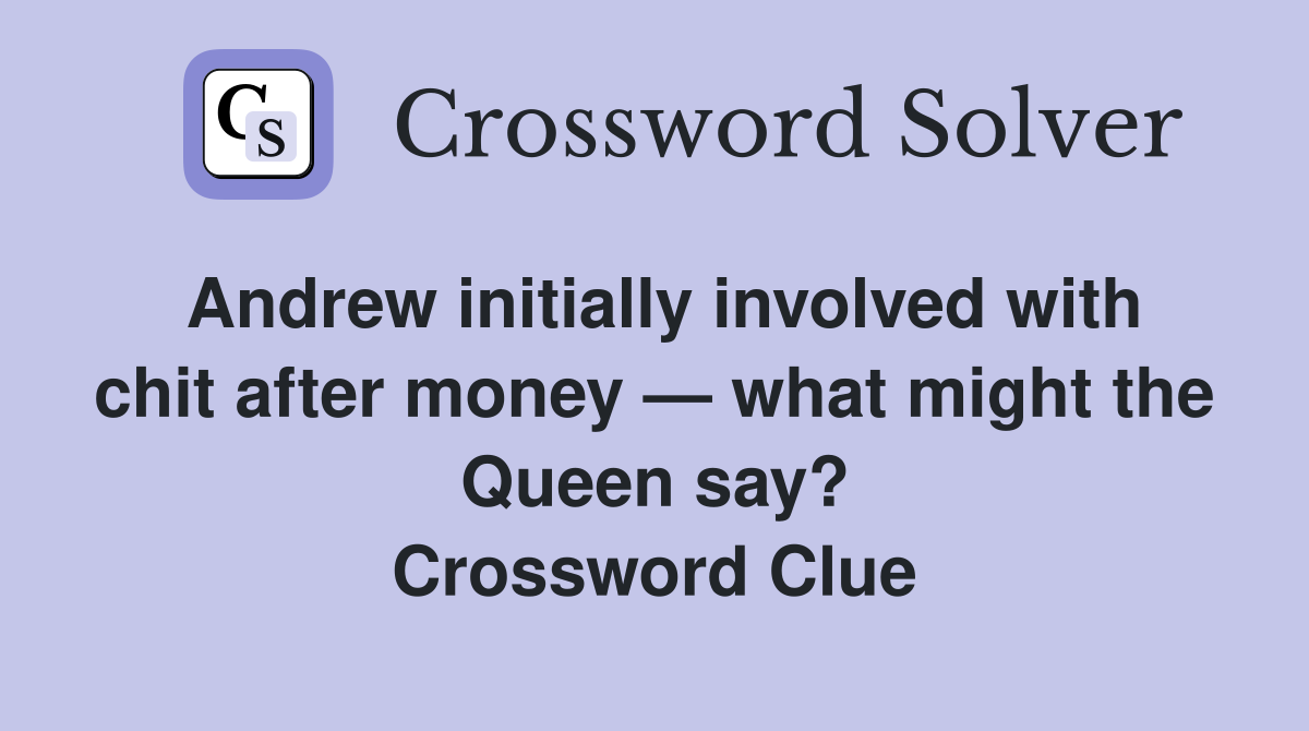 Andrew initially involved with chit after money — what might the Queen say? Crossword Clue