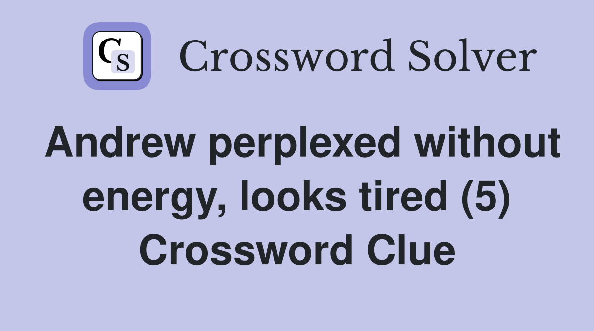 Andrew perplexed without energy, looks tired (5) Crossword Clue
