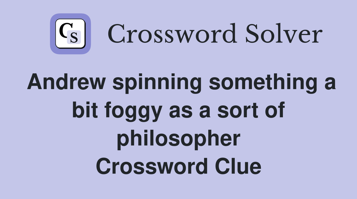 Andrew spinning something a bit foggy as a sort of philosopher Crossword Clue